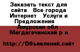 Заказать текст для сайта - Все города Интернет » Услуги и Предложения   . Амурская обл.,Магдагачинский р-н